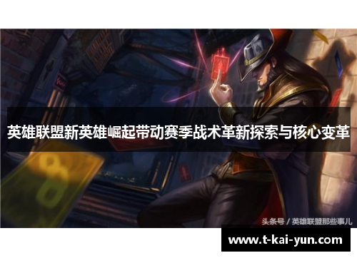 英雄联盟新英雄崛起带动赛季战术革新探索与核心变革 英雄联盟新英雄崛起带动赛季战术革新探索与核心变革