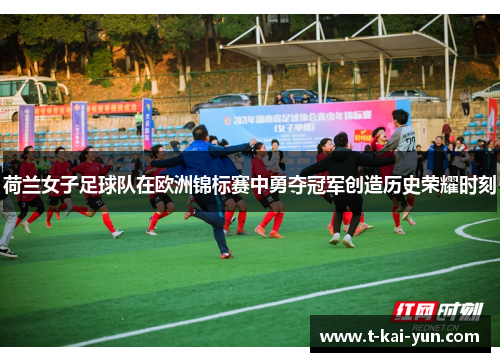 荷兰女子足球队在欧洲锦标赛中勇夺冠军创造历史荣耀时刻 荷兰女子足球队在欧洲锦标赛中勇夺冠军创造历史荣耀时刻