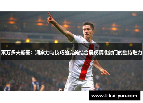 莱万多夫斯基：洞察力与技巧的完美结合展现精准射门的独特魅力
