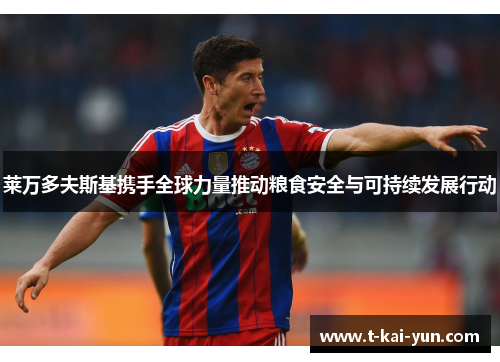 莱万多夫斯基携手全球力量推动粮食安全与可持续发展行动