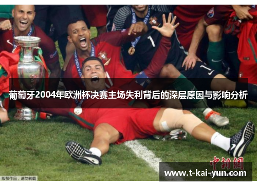 葡萄牙2004年欧洲杯决赛主场失利背后的深层原因与影响分析