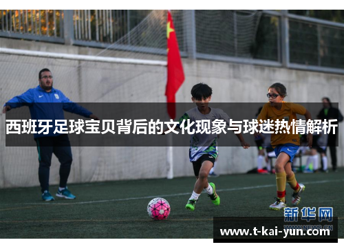 西班牙足球宝贝背后的文化现象与球迷热情解析