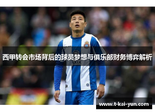 西甲转会市场背后的球员梦想与俱乐部财务博弈解析