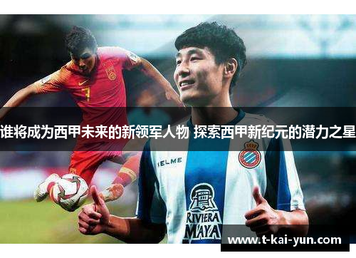 谁将成为西甲未来的新领军人物 探索西甲新纪元的潜力之星