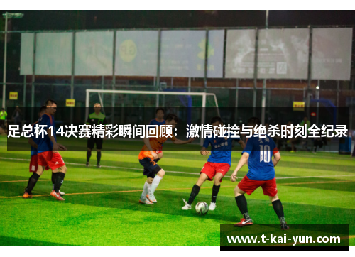 足总杯14决赛精彩瞬间回顾:激情碰撞与绝杀时刻全纪录 足总杯14决赛精彩瞬间回顾:激情碰撞与绝杀时刻全纪录