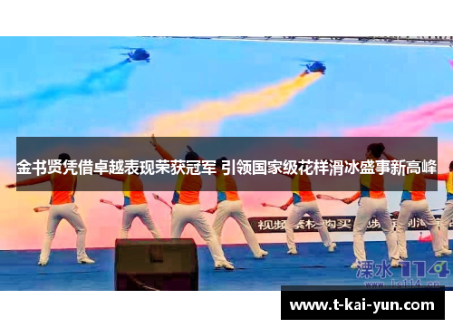 金书贤凭借卓越表现荣获冠军 引领国家级花样滑冰盛事新高峰 金书贤凭借卓越表现荣获冠军 引领国家级花样滑冰盛事新高峰