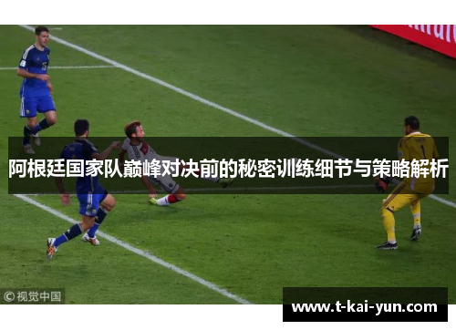 阿根廷国家队巅峰对决前的秘密训练细节与策略解析