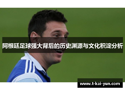 阿根廷足球强大背后的历史渊源与文化积淀分析