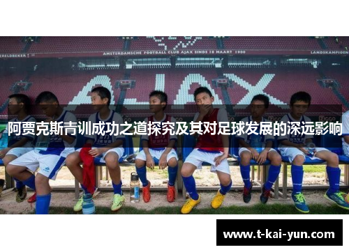 阿贾克斯青训成功之道探究及其对足球发展的深远影响 阿贾克斯青训成功之道探究及其对足球发展的深远影响