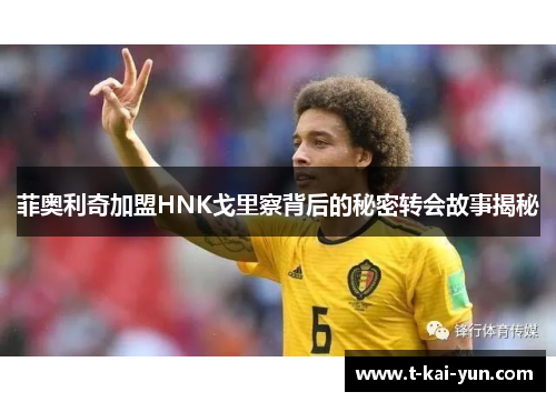 菲奥利奇加盟HNK戈里察背后的秘密转会故事揭秘