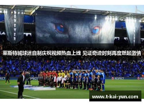 莱斯特城球迷自制庆祝视频热血上线 见证奇迹时刻再度燃起激情 莱斯特城球迷自制庆祝视频热血上线 见证奇迹时刻再度燃起激情