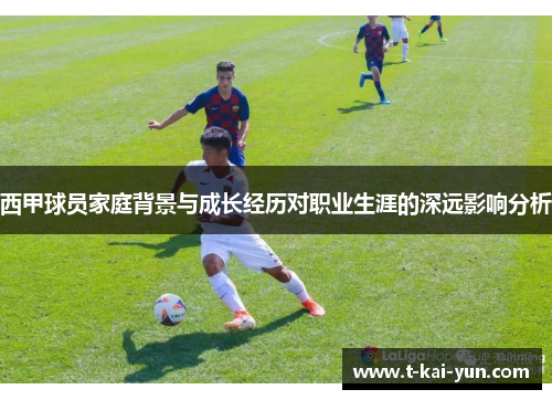 西甲球员家庭背景与成长经历对职业生涯的深远影响分析