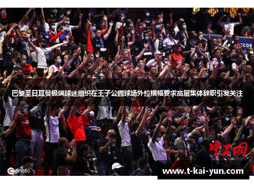 巴黎圣日耳曼极端球迷组织在王子公园球场外拉横幅要求高层集体辞职引发关注