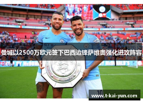 曼城以2500万欧元签下巴西边锋萨维奥强化进攻阵容