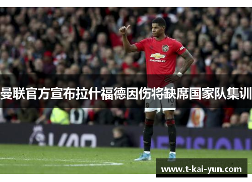 曼联官方宣布拉什福德因伤将缺席国家队集训