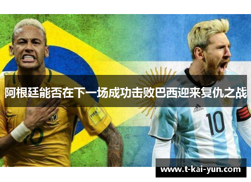 阿根廷能否在下一场成功击败巴西迎来复仇之战