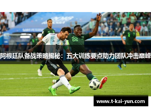 阿根廷队备战策略揭秘：五大训练要点助力团队冲击巅峰