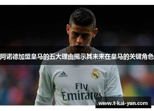 阿诺德加盟皇马的五大理由揭示其未来在皇马的关键角色