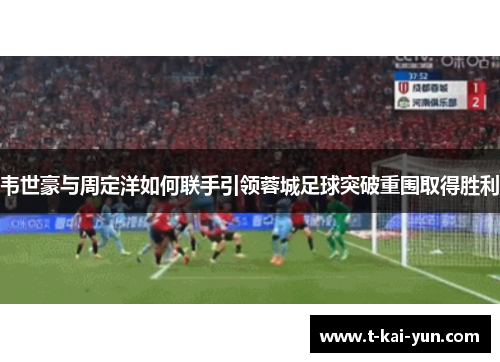 韦世豪与周定洋如何联手引领蓉城足球突破重围取得胜利