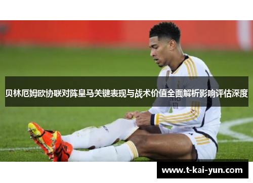 贝林厄姆欧协联对阵皇马关键表现与战术价值全面解析影响评估深度 贝林厄姆欧协联对阵皇马关键表现与战术价值全面解析影响评估深度