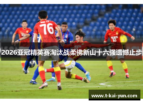 2026亚冠精英赛淘汰战柔佛新山十六强遗憾止步 2026亚冠精英赛淘汰战柔佛新山十六强遗憾止步