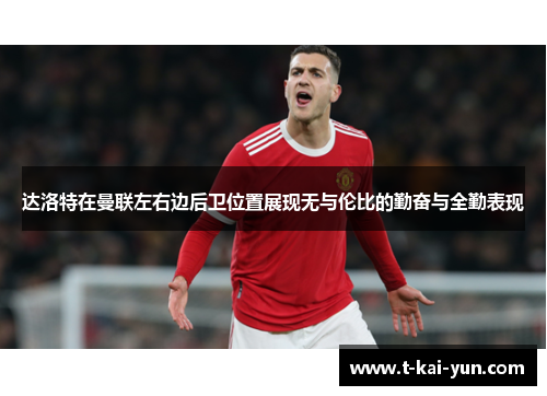 达洛特在曼联左右边后卫位置展现无与伦比的勤奋与全勤表现 达洛特在曼联左右边后卫位置展现无与伦比的勤奋与全勤表现