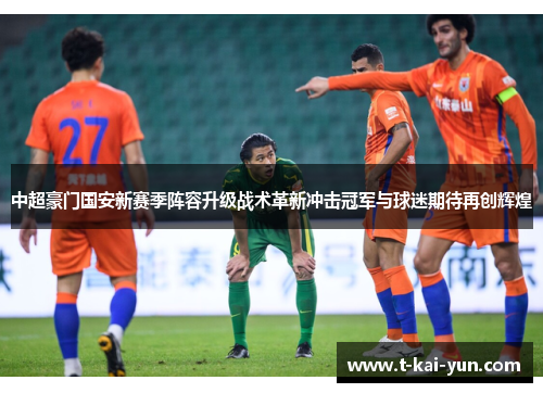 中超豪门国安新赛季阵容升级战术革新冲击冠军与球迷期待再创辉煌
