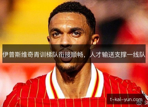 伊普斯维奇青训梯队衔接顺畅，人才输送支撑一线队