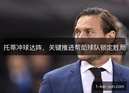 托蒂冲球达阵,关键推进帮助球队锁定胜局 托蒂冲球达阵,关键推进帮助球队锁定胜局